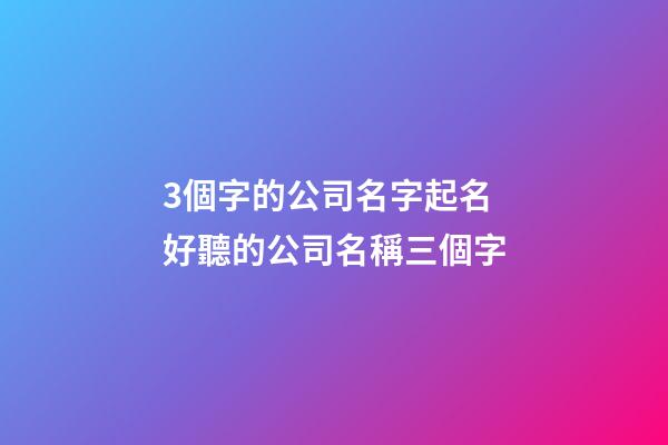 3個字的公司名字起名 好聽的公司名稱三個字-第1張-公司起名-玄機派